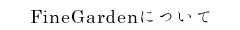 ファインガーデンについて