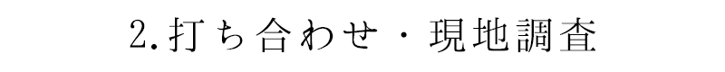 2.打ち合わせ・現地調査